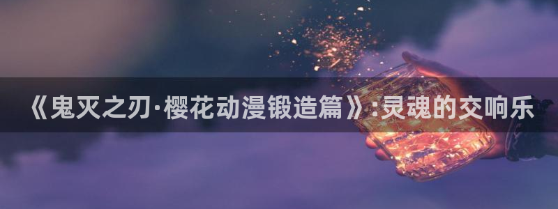 age动漫老版本：《鬼灭之刃·樱花动漫锻造篇》:灵魂的交响乐