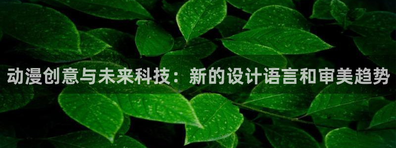 age动漫/：动漫创意与未来科技：新的设计语言和审美趋势